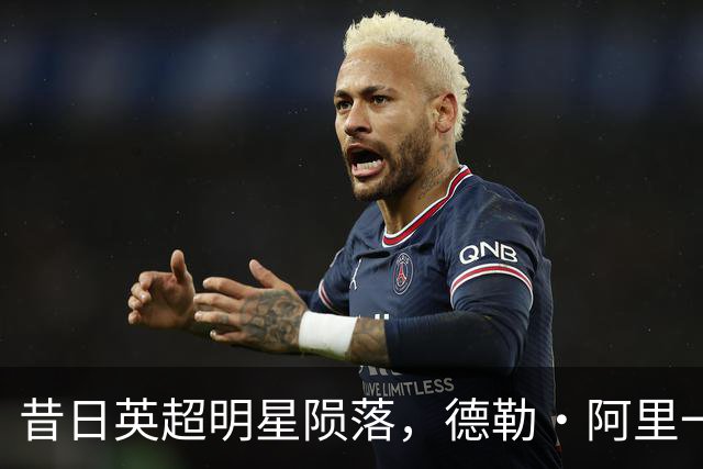 昔日英超明星陨落，德勒·阿里一年失业独自在低级别联赛锤炼