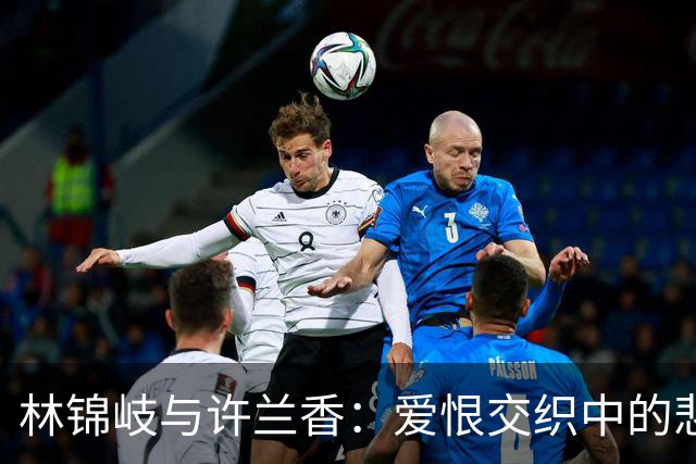 林锦岐与许兰香：爱恨交织中的悲剧命运