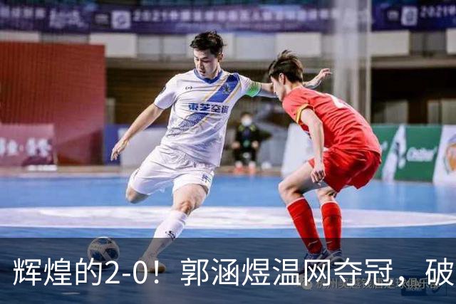 辉煌的2-0！郭涵煜温网夺冠，破三项纪录奖金超346万！