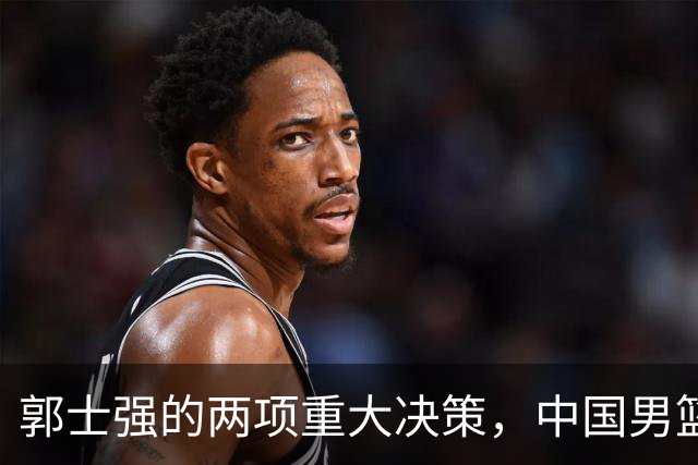 郭士强的两项重大决策，中国男篮重振之路的开端